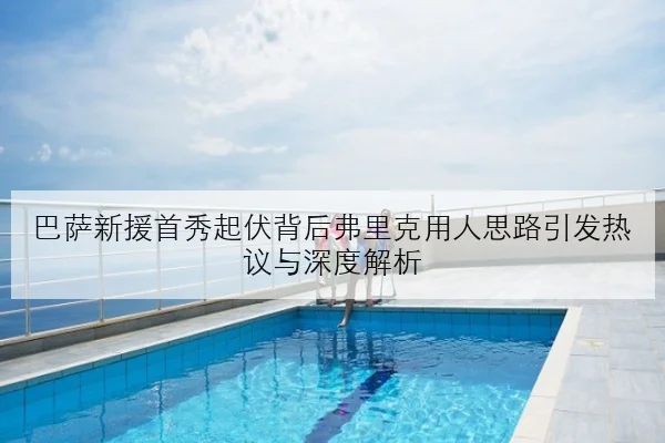巴萨新援首秀起伏背后弗里克用人思路引发热议与深度解析