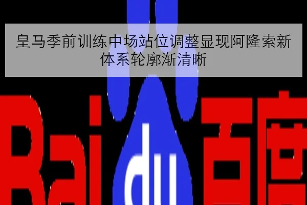 皇马季前训练中场站位调整显现阿隆索新体系轮廓渐清晰